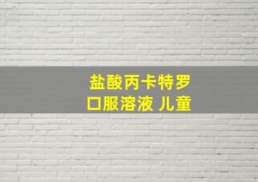 盐酸丙卡特罗口服溶液 儿童